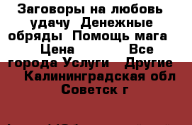 Заговоры на любовь, удачу. Денежные обряды. Помощь мага.  › Цена ­ 2 000 - Все города Услуги » Другие   . Калининградская обл.,Советск г.
